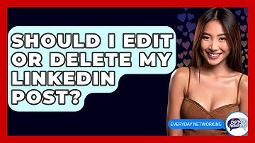 Should I Edit Or Delete My LinkedIn Post? - Everyday-Networking