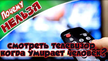 ➤Почему нельзя смотреть телевизор, когда умирает человек?➤