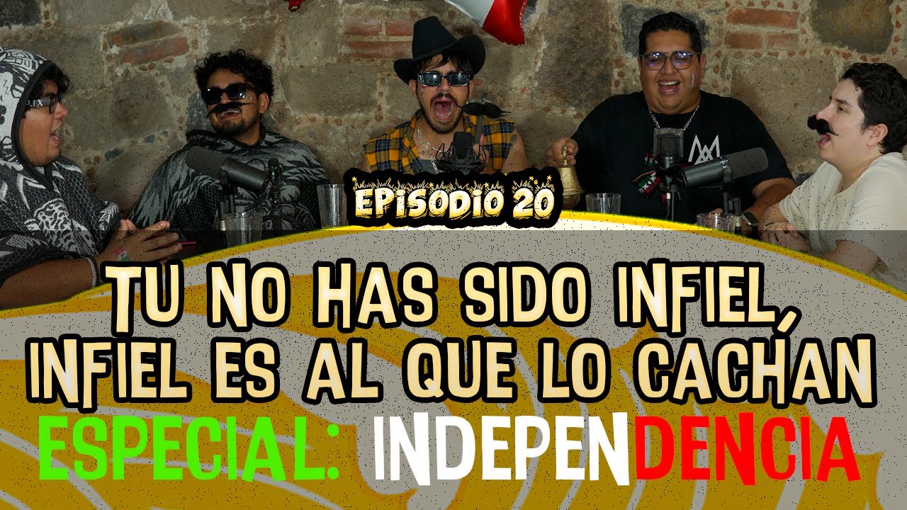 Ep. 20 - ESPECIAL: DIA DE INDEPENDENCIA 🇲🇽 - tu no has sido INFIEL, infiel es al que cachan 💦