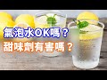 【氣泡水OK嗎？ 甜味劑有害嗎？】