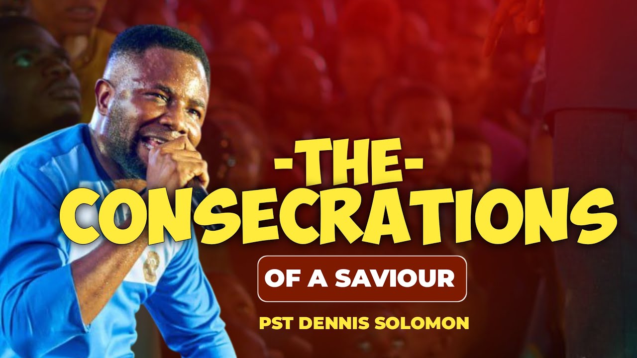 THE CONSECRATIONS OF A SAVIOUR || PASTOR DENNIS SOLOMON