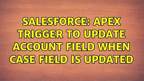 Salesforce: Apex Trigger to update Account field when Case field is updated (2 Solutions!!)