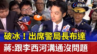 破冰出席警局長布達 蔣跟李西河溝通沒問題