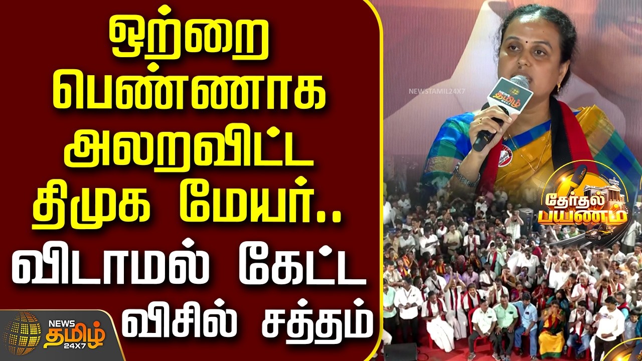 News Tamil TherthalPayanam | ஒற்றை பெண்ணாக அலறவிட்ட திமுக மேயர்.. விடாமல் கேட்ட விசில் சத்தம்