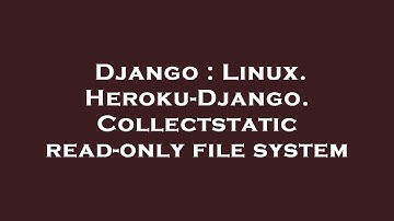 Django : Linux. Heroku-Django. Collectstatic read-only file system