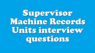 Supervisor Machine Records Units interview questions