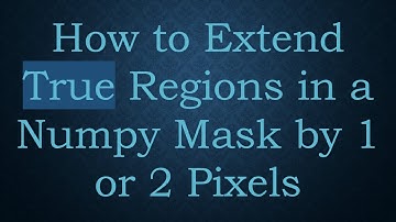 How to Extend True Regions in a Numpy Mask by 1 or 2 Pixels