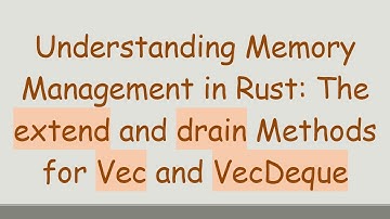 Understanding Memory Management in Rust: The extend and drain Methods for Vec and VecDeque