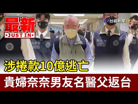 涉捲款10億逃亡 貴婦奈奈男友名醫父返台【最新快訊】