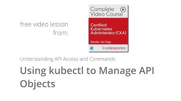 Using kubectl to Manage API Objects - CKA Video Course Lesson Sander van Vugt