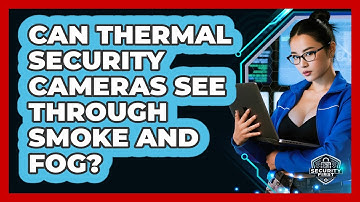 Can Thermal Security Cameras See Through Smoke And Fog? - SecurityFirstCorp.com