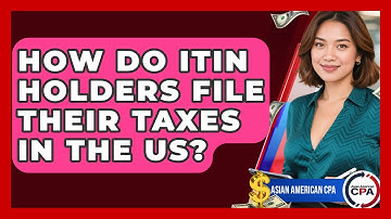 How Do ITIN Holders File Their Taxes In The US? - Asian American CPA