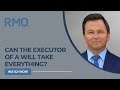 Can the Executor of a Will Take Everything? | RMO Lawyers