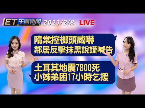 隋棠控榔頭威嚇 鄰居反擊抹黑說謊喊告！ 土耳其地震7800死 小姊弟困17小時乞援│【ET午間新聞】Taiwan ETtoday News Live 2023/2/8