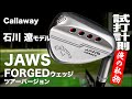 キャロウェイ『JAWS FORGED ツアーバージョン』ウェッジ（石川遼仕様）　 トラックマン試打 　〜 Callaway JAWS FORGED TOUR VERSION 〜