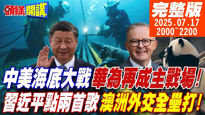 【頭條開講】中美海底大戰!華為再成主戰場!習近平親點兩首歌!澳洲外交全壘打!美國震驚!川普用詞放軟!想訪中踢鐵板! 20250717 @頭條開講HeadlinesTalk