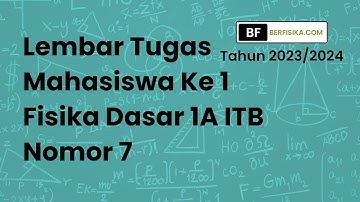 PEMBAHASAN LEMBAR TUGAS MAHASISWA KE 1 FISIKA DASAR 1A ITB NOMOR 7 TAHUN 2023-2034