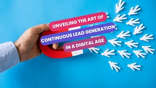 Unveiling the Art of Continuous Lead Generation in a Digital Age