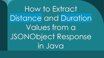 How to Extract Distance and Duration Values from a JSONObject Response in Java