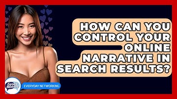 How Can You Control Your Online Narrative In Search Results? - Everyday-Networking