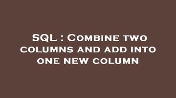SQL : Combine two columns and add into one new column