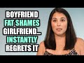 Boyfriend FAT SHAMES Girlfriend... INSTANTLY Regrets It