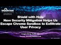 Shield with Hole: New Security Mitigation Helps Us Escape Chrome Sandbox to Exfiltrate User Privacy thumb