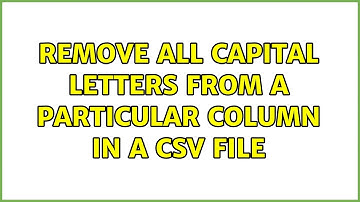 Unix & Linux: Remove all capital letters from a particular column in a CSV file (2 Solutions!!)