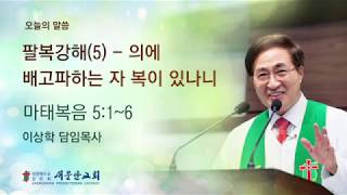 [새문안교회 이상학목사 설교] 팔복강해(5) - 의에 배고파하는 자 복이 있나니(마태복음 5:1~6)