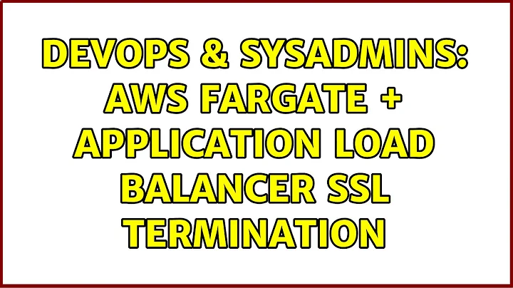 DevOps & SysAdmins: AWS Fargate + Application Load Balancer SSL Termination