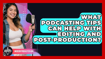 What Podcasting Tips Can Help With Editing and Post-Production? | Modern Podcaster Hub News