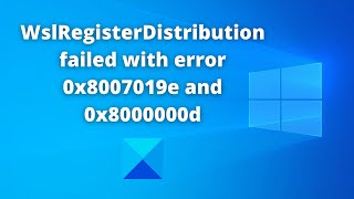 wslregisterdistribution failed errors 0x8007019e and 0x8000000d – wsl