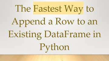 The Fastest Way to Append a Row to an Existing DataFrame in Python