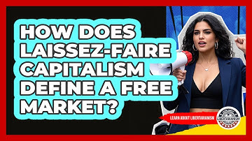 How Does Laissez-faire Capitalism Define A Free Market? - Learn About Libertarianism