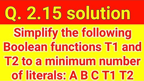 Q. 2.15: Simplify the following Boolean functions T1 and T2 to a minimum number of literals.
