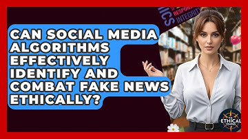 Can Social Media Algorithms Effectively Identify And Combat Fake News Ethically?