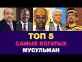 ТОП 5 самых богатых мусульман