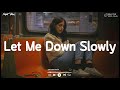 Let me down slowly  sad music playlist  listen to depressing songs when i feel sad