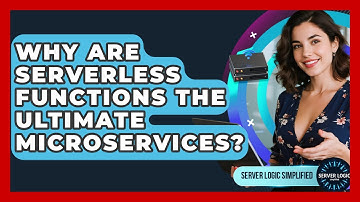 Why Are Serverless Functions The Ultimate Microservices? - Server Logic Simplified