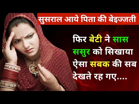 ससुराल आये पिता की बेइज्जती होते देख बेटी ने सास ससुर को सिखाया ऐसा सबक कि....emotional hindi story