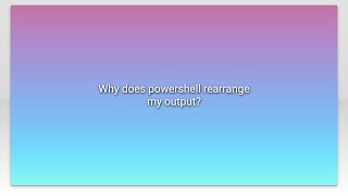 Why does powershell rearrange my output?