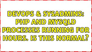 DevOps & SysAdmins: php and mysqld processes running for hours. Is this normal?