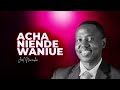 LIFE WISDOM :ACHA NIENDE WANIUE   JOEL NANAUKA