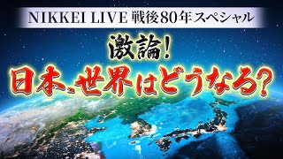 激論！日本、世界はどうなる?【NIKKEI LIVE戦後80年スペシャル】