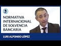 Luis Alfonso López - Normativa internacional de solvencia bancaria