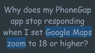 Why does my PhoneGap app stop responding when I set Google Maps zoom to 18 or higher News