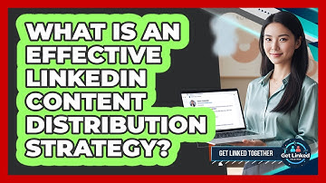 What Is An Effective LinkedIn Content Distribution Strategy?