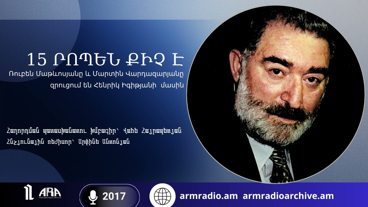 15 րոպեն քիչ է Ռուբեն Մաթևոսյանը և Մարտին Վարդազարյանը  զրուցում են Հենրիկ Իգիթյանի  մասին/2017