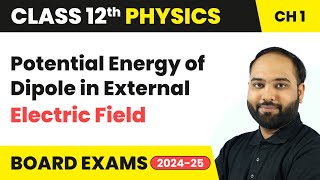 Potential Energy of Dipole in External Electric Field | Class 12 Physics Chapter 1 | CBSE 202425