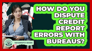 How Do You Dispute Credit Report Errors With Bureaus?